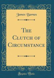 The Clutch of Circumstance (Classic Reprint)