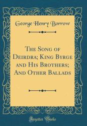 The Song of Deirdra; King Byrge and His Brothers; and Other Ballads (Classic Reprint)