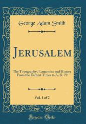 Jerusalem, Vol. 1 Of 2 : The Topography, Economics and History from the Earliest Times to A. D. 70 (Classic Reprint)
