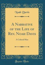A Narrative of the Life of REV. Noah Davis : A Colored Man (Classic Reprint)