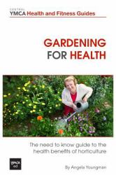 Gardening for Health : The Need to Know Guide to the Health Benefits of Horticulture
