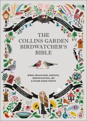 The Collins Garden Birdwatcher's Bible : Birds, Behaviour, Habitats, Identification, Art and Other Home Crafts