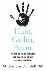 Hunt, Gather, Parent : What Ancient Cultures Can Teach Us about Raising Children