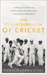 The Commonwealth of Cricket : A Lifelong Love Affair with the Most Subtle and Sophisticated Game Known to Humankind