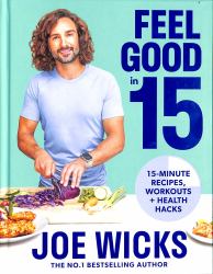 Feel Good In 15 : 15-Minute Recipes, Workouts + Health Hacks