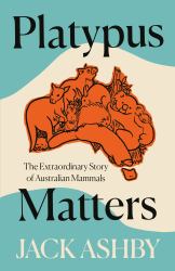 Platypus Matters : The Extraordinary Lives of Australian Mammals
