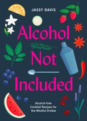 Alcohol Not Included : Modern Cocktails for the Mindful Drinker
