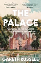 The Palace : From the Tudors to the Windsors, 500 Years of History at Hampton Court