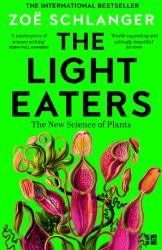 The Light Eaters : How the New Science of Plant Intelligence Expands Our View of Life on Earth