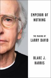 Emperor of Nothing : Larry David and the Unlikely Rise of a Bald, Bespectacled Social Assassin