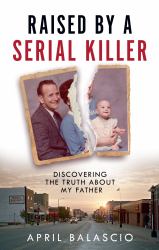 Raised by a Serial Killer : Discovering the Truth about My Father