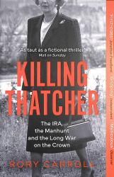 Killing Thatcher : The IRA, the Manhunt and the Long War on the Crown