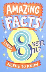 Amazing Facts Every 8 Year Old Needs to Know (Amazing Facts Every Kid Needs to Know)
