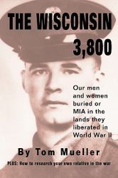 The Wisconsin 3,800 : Our Men and Women Buried or MIA in the Lands They Liberated in World War II