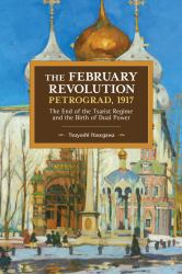 The February Revolution, Petrograd 1917 : The End of the Tsarist Regime and the Birth of Dual Power