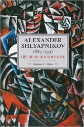 Alexander Shlyapnikov, 1885-1937 : Life of an Old Bolshevik