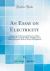 An Essay on Electricity : Explaining the Theory and Practice of That Useful Science; and the Mode of Applying It to Medical Purposes; with an Essay on Magnetism (Classic Reprint)