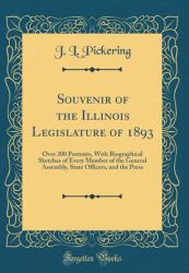 Souvenir of the Illinois Legislature Of 1893 : Over 200 Portraits, with Biographical Sketches of Every Member of the General Assembly, State Officers, and the Press (Classic Reprint)