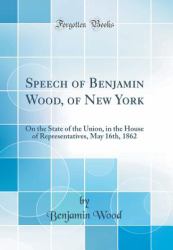 Speech of Benjamin Wood, of New York : On the State of the Union, in the House of Representatives, May 16th, 1862 (Classic Reprint)