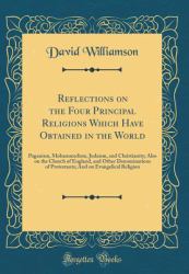 Reflections on the Four Principal Religions Which Have Obtained in the World : Paganism, Mohammedism, Judaism, and Christianity; Also on the Church of England, and Other Denominations of Protestants; and on Evangelical Religion (Classic Reprint)