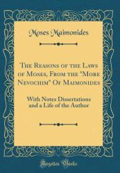 The Reasons of the Laws of Moses, from the More Nevochim of Maimonides : With Notes Dissertations and a Life of the Author (Classic Reprint)