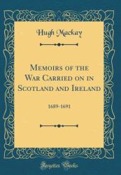 Memoirs of the War Carried on in Scotland and Ireland : 1689-1691 (Classic Reprint)