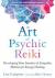 The Art of Psychic Reiki : Developing Your Intuitive and Empathic Abilities for Energy Healing