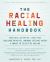 The Racial Healing Handbook : Practical Activities to Help You Challenge Privilege, Confront Systemic Racism, and Engage in Collective Healing