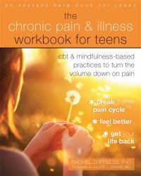 The Chronic Pain and Illness Workbook for Teens : CBT and Mindfulness-Based Practices to Turn the Volume down on Pain