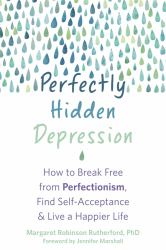 Perfectly Hidden Depression : How to Break Free from the Perfectionism That Masks Your Depression