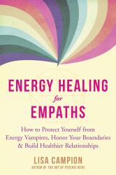 Energy Healing for Empaths : How to Protect Yourself from Energy Vampires, Honor Your Boundaries, and Build Healthier Relationships