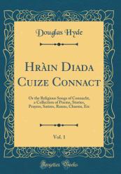Hrain Diada Cuize Connact, Vol. 1 : Or the Religious Songs of Connacht, a Collection of Poems, Stories, Prayers, Satires, Ranns, Charms, etc (Classic Reprint)