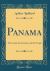 Panama : The Canal, the Country and the People (Classic Reprint)