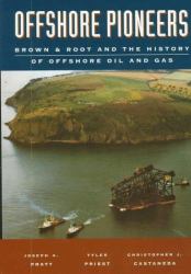 Offshore Pioneers: Brown and Root and the History of Offshore Oil and Gas