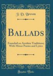 Ballads : Founded on Ayrshire Traditions; with Minor Poems and Lyrics (Classic Reprint)