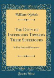 The Duty of Inferiours Towards Their Superiours : In Five Practical Discourses (Classic Reprint)