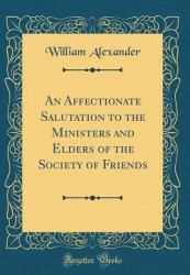 An Affectionate Salutation to the Ministers and Elders of the Society of Friends (Classic Reprint)