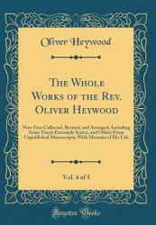 The Whole Works of the REV. Oliver Heywood, Vol. 4 Of 5 : Now First Collected, Revised, and Arranged, Including Some Tracts Extremely Scarce, and Others from Unpublished Manuscripts; with Memoirs of His Life (Classic Reprint)