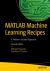 MATLAB Machine Learning Recipes : A Problem-Solution Approach
