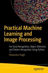 Practical Machine Learning and Image Processing : For Facial Recognition, Object Detection, and Pattern Recognition Using Python