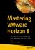 Mastering VMware Horizon 8 : An Advanced Guide to Delivering Virtual Desktops and Virtual Apps Mastering VMware Horizon 8 : An Advanced Guide to Delivering Virtual Desktops and Virtual Apps