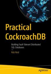 Practical CockroachDB : Building Fault-Tolerant Distributed SQL Databases