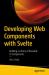 Developing Web Components with Svelte : Building a Library of Reusable Ui Components