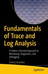 Fundamentals of Trace and Log Analysis : A Pattern-Oriented Approach to Monitoring, Diagnostics, and Debugging