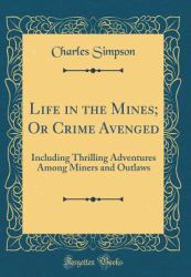 Life in the Mines; or Crime Avenged : Including Thrilling Adventures among Miners and Outlaws (Classic Reprint)