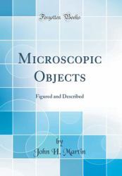 Microscopic Objects : Figured and Described (Classic Reprint)