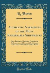 Authentic Narratives of the Most Remarkable Shipwrecks : Fires, Famines Calamities, Providential Deliverances, and Lamentable Disasters on the Seas, in Most Parts of the World (Classic Reprint)