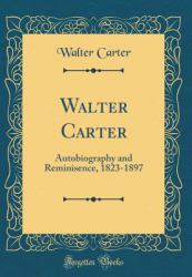 Walter Carter : Autobiography and Reminisence, 1823-1897 (Classic Reprint)