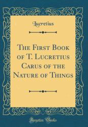 The First Book of T. Lucretius Carus of the Nature of Things (Classic Reprint)