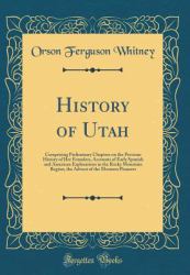 History of Utah : Comprising Preliminary Chapters on the Previous History of Her Founders, Accounts of Early Spanish and American Explorations in the Rocky Mountain Region, the Advent of the Mormon Pioneers (Classic Reprint)